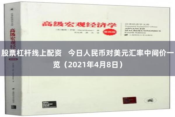 股票杠杆线上配资   今日人民币对美元汇率中间价一览（2021年4月8日）