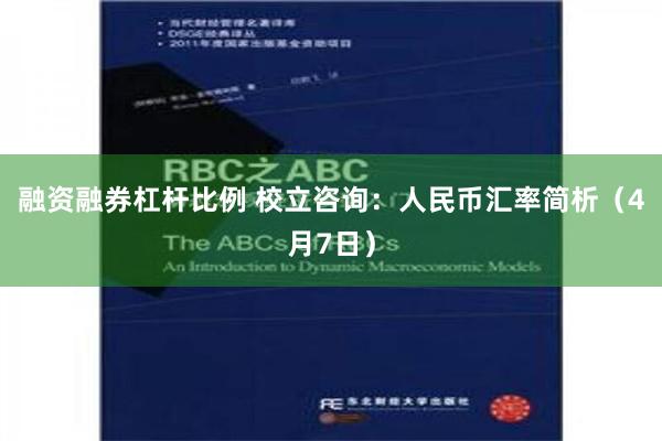 融资融券杠杆比例 校立咨询：人民币汇率简析（4月7日）