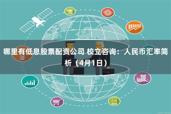 哪里有低息股票配资公司 校立咨询：人民币汇率简析（4月1日）