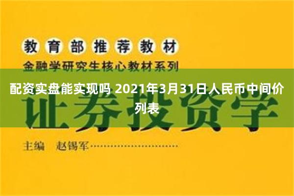 配资实盘能实现吗 2021年3月31日人民币中间价列表