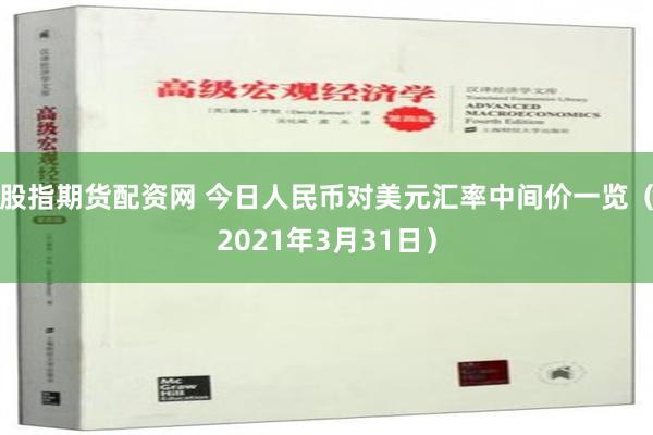 股指期货配资网 今日人民币对美元汇率中间价一览（2021年3月31日）