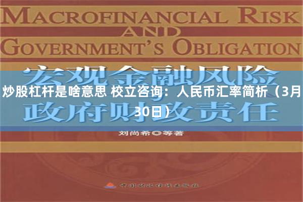 炒股杠杆是啥意思 校立咨询：人民币汇率简析（3月30日）