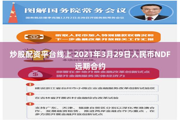 炒股配资平台线上 2021年3月29日人民币NDF远期合约