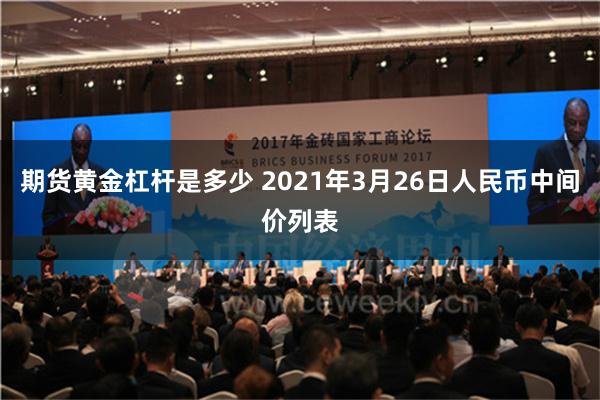 期货黄金杠杆是多少 2021年3月26日人民币中间价列表