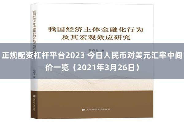 正规配资杠杆平台2023 今日人民币对美元汇率中间价一览（2021年3月26日）