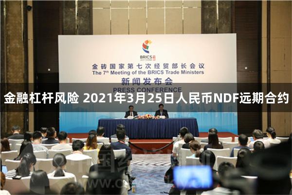 金融杠杆风险 2021年3月25日人民币NDF远期合约