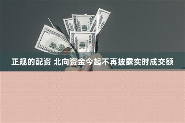 正规的配资 北向资金今起不再披露实时成交额