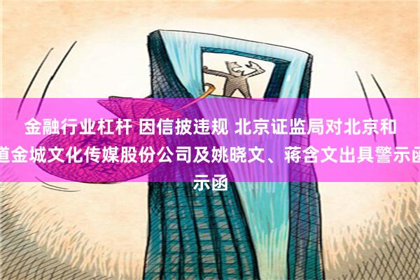 金融行业杠杆 因信披违规 北京证监局对北京和道金城文化传媒股份公司及姚晓文、蒋含文出具警示函