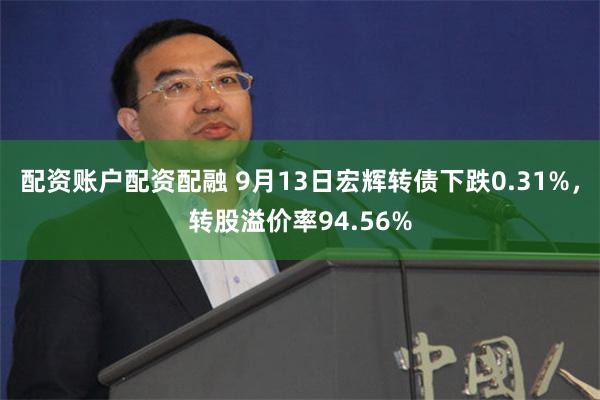 配资账户配资配融 9月13日宏辉转债下跌0.31%，转股溢价率94.56%