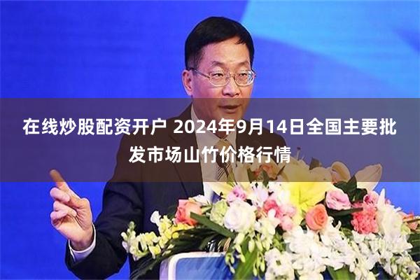 在线炒股配资开户 2024年9月14日全国主要批发市场山竹价格行情