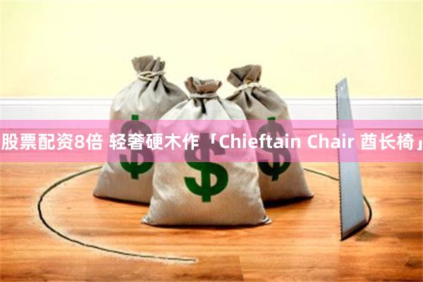 股票配资8倍 轻奢硬木作「Chieftain Chair 酋长椅」