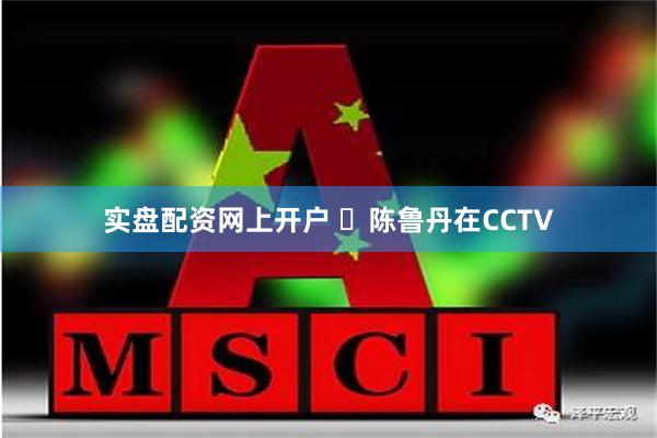 实盘配资网上开户 ‌陈鲁丹在CCTV