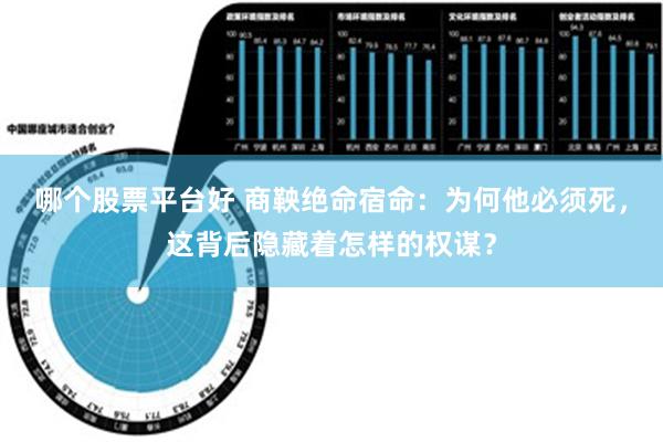 哪个股票平台好 商鞅绝命宿命：为何他必须死，这背后隐藏着怎样的权谋？