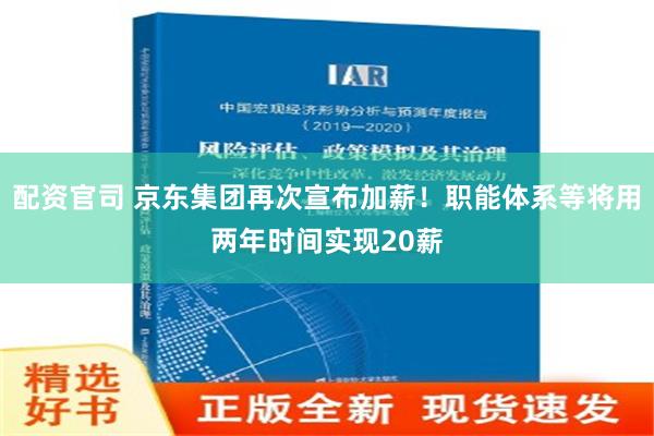 配资官司 京东集团再次宣布加薪！职能体系等将用两年时间实现20薪