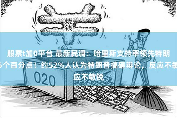 股票t加0平台 最新民调：哈里斯支持率领先特朗普5个百分点！约52%人认为特朗普搞砸辩论，反应不敏锐