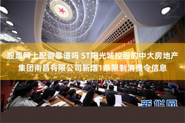 股票网上配资靠谱吗 ST阳光城控股的中大房地产集团南昌有限公司新增1条限制消费令信息