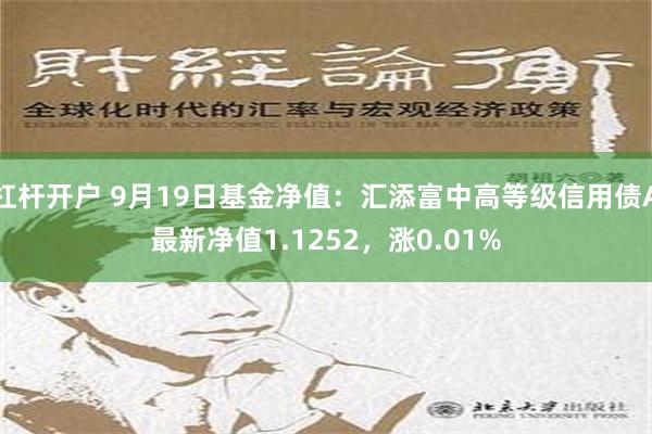 杠杆开户 9月19日基金净值：汇添富中高等级信用债A最新净值1.1252，涨0.01%