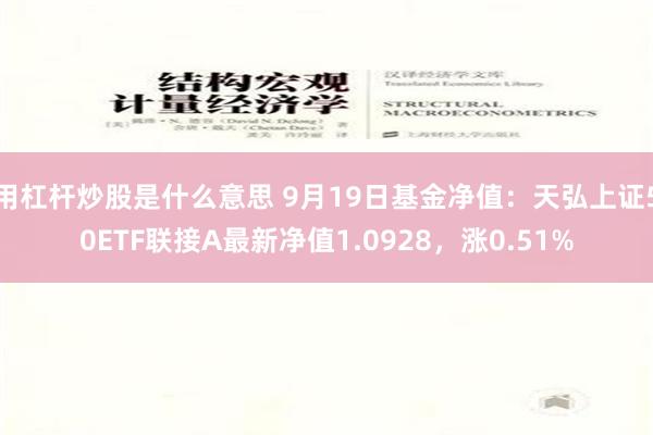 用杠杆炒股是什么意思 9月19日基金净值：天弘上证50ETF联接A最新净值1.0928，涨0.51%