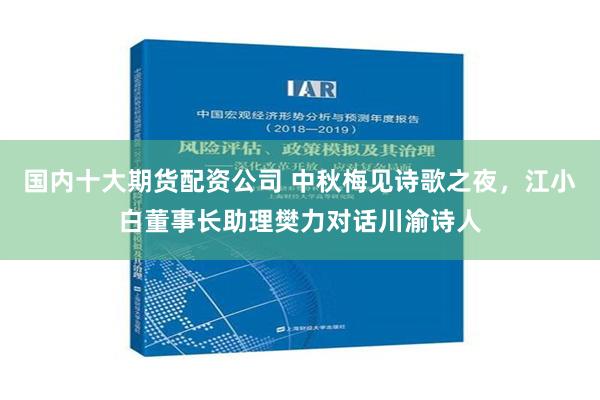 国内十大期货配资公司 中秋梅见诗歌之夜，江小白董事长助理樊力对话川渝诗人