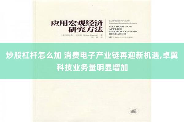 炒股杠杆怎么加 消费电子产业链再迎新机遇,卓翼科技业务量明显增加