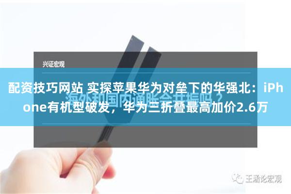 配资技巧网站 实探苹果华为对垒下的华强北：iPhone有机型破发，华为三折叠最高加价2.6万