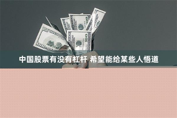 中国股票有没有杠杆 希望能给某些人悟道