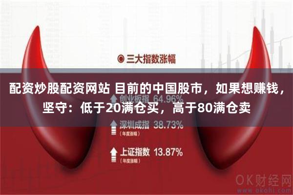 配资炒股配资网站 目前的中国股市，如果想赚钱，坚守：低于20满仓买，高于80满仓卖