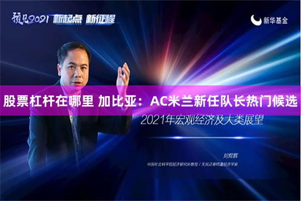 股票杠杆在哪里 加比亚：AC米兰新任队长热门候选