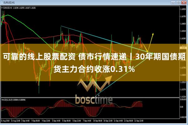 可靠的线上股票配资 债市行情速递丨30年期国债期货主力合约收涨0.31%