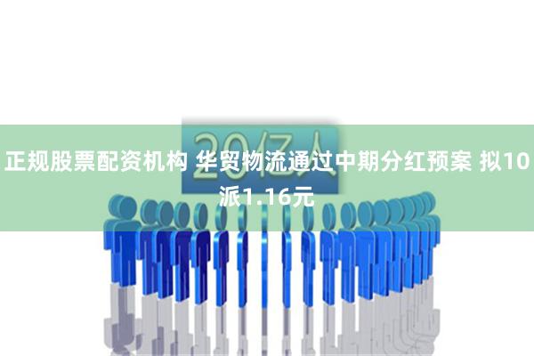 正规股票配资机构 华贸物流通过中期分红预案 拟10派1.16元