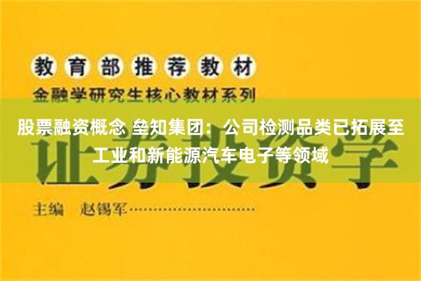 股票融资概念 垒知集团：公司检测品类已拓展至工业和新能源汽车电子等领域