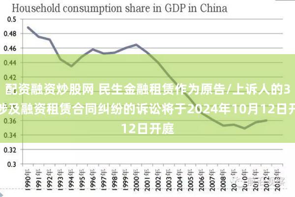 配资融资炒股网 民生金融租赁作为原告/上诉人的3起涉及融资租赁合同纠纷的诉讼将于2024年10月12日开庭