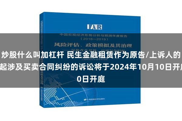 炒股什么叫加杠杆 民生金融租赁作为原告/上诉人的1起涉及买卖合同纠纷的诉讼将于2024年10月10日开庭