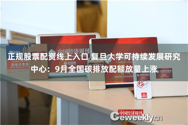 正规股票配资线上入口 复旦大学可持续发展研究中心：9月全国碳排放配额放量上涨