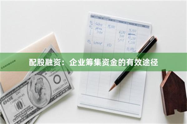 配股融资：企业筹集资金的有效途径