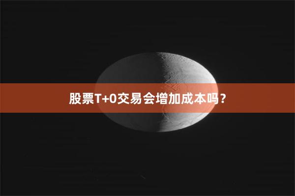 股票T+0交易会增加成本吗？