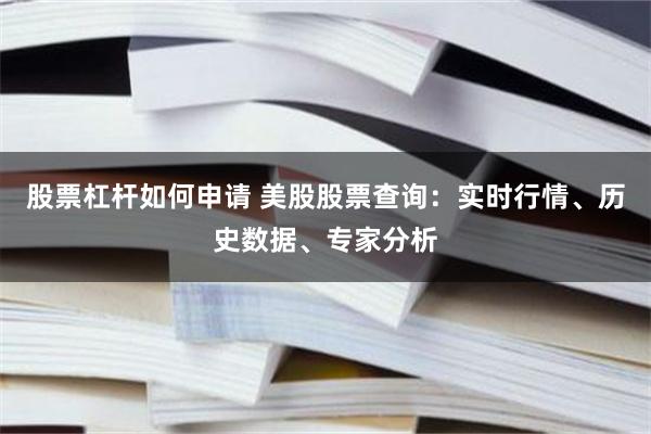 股票杠杆如何申请 美股股票查询：实时行情、历史数据、专家分析