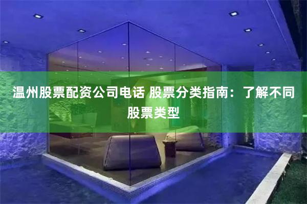 温州股票配资公司电话 股票分类指南：了解不同股票类型