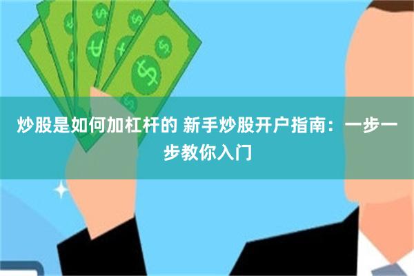 炒股是如何加杠杆的 新手炒股开户指南：一步一步教你入门