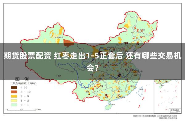 期货股票配资 红枣走出1-5正套后 还有哪些交易机会？