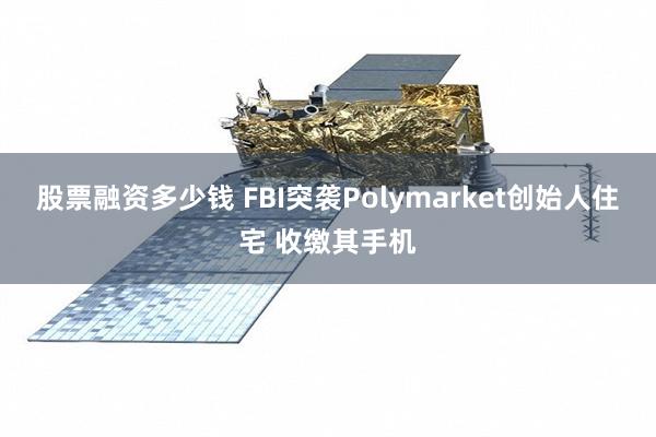 股票融资多少钱 FBI突袭Polymarket创始人住宅 收缴其手机