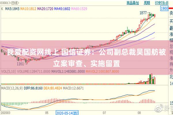 我爱配资网线上 国信证券：公司副总裁吴国舫被立案审查、实施留置