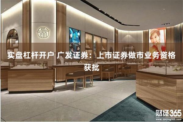 实盘杠杆开户 广发证券：上市证券做市业务资格获批