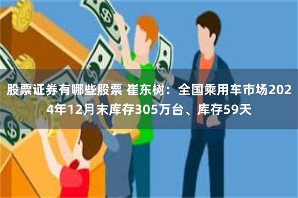 股票证券有哪些股票 崔东树：全国乘用车市场2024年12月末库存305万台、库存59天