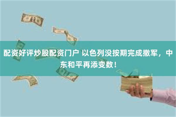 配资好评炒股配资门户 以色列没按期完成撤军，中东和平再添变数！