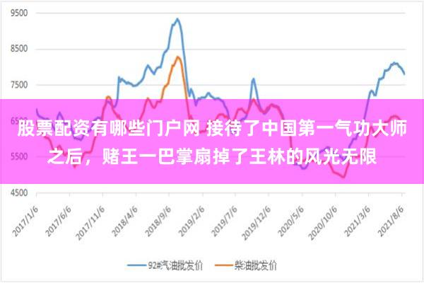 股票配资有哪些门户网 接待了中国第一气功大师之后，赌王一巴掌扇掉了王林的风光无限