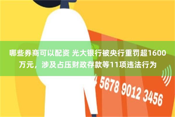 哪些券商可以配资 光大银行被央行重罚超1600万元，涉及占压财政存款等11项违法行为