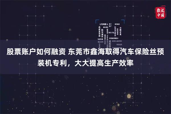 股票账户如何融资 东莞市鑫海取得汽车保险丝预装机专利，大大提高生产效率