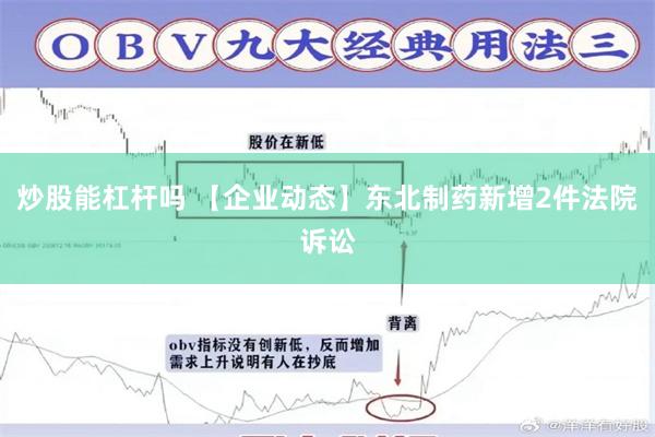 炒股能杠杆吗 【企业动态】东北制药新增2件法院诉讼