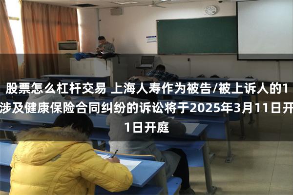 股票怎么杠杆交易 上海人寿作为被告/被上诉人的1起涉及健康保险合同纠纷的诉讼将于2025年3月11日开庭